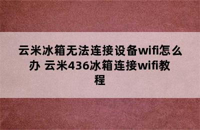 云米冰箱无法连接设备wifi怎么办 云米436冰箱连接wifi教程